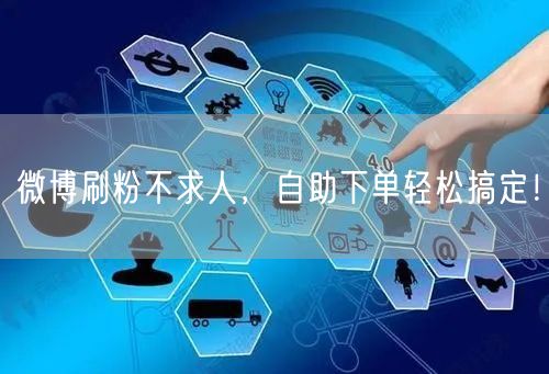 微博刷粉不求人，自助下单轻松搞定！