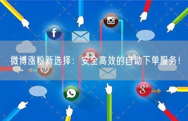 微博涨粉新选择：安全高效的自助下单服务！