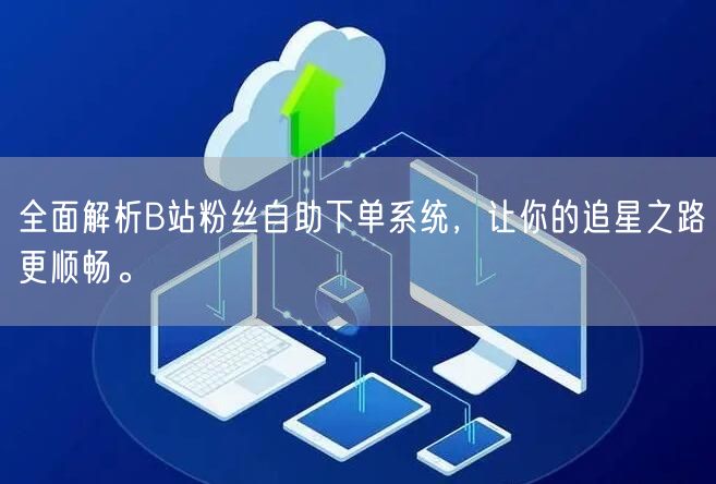 全面解析B站粉丝自助下单系统，让你的追星之路更顺畅。