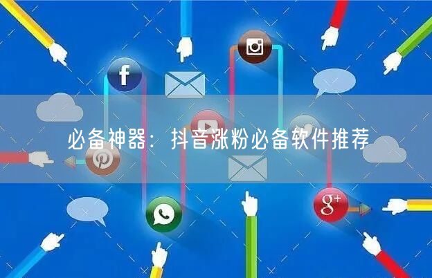 必备神器：抖音涨粉必备软件推荐