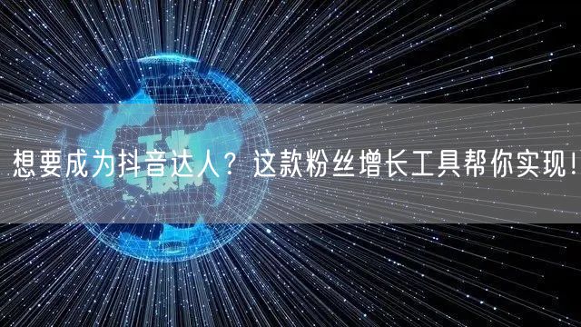 想要成为抖音达人？这款粉丝增长工具帮你实现！