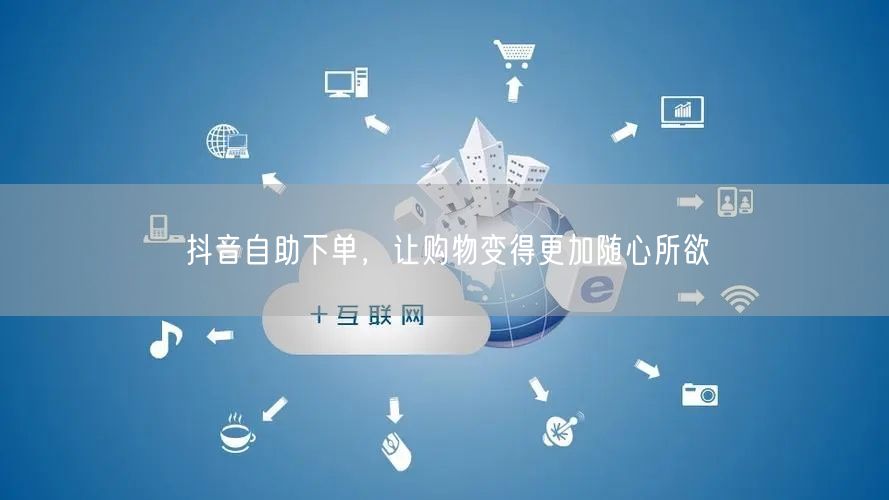 抖音自助下单，让购物变得更加随心所欲