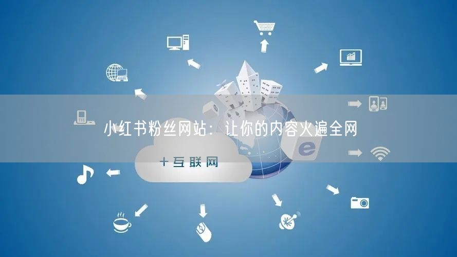 小红书粉丝网站：让你的内容火遍全网
