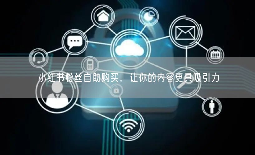 小红书粉丝自助购买，让你的内容更具吸引力