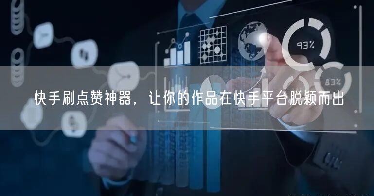 快手刷点赞神器，让你的作品在快手平台脱颖而出