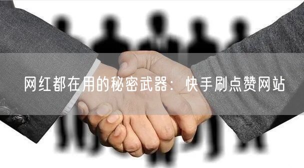网红都在用的秘密武器：快手刷点赞网站
