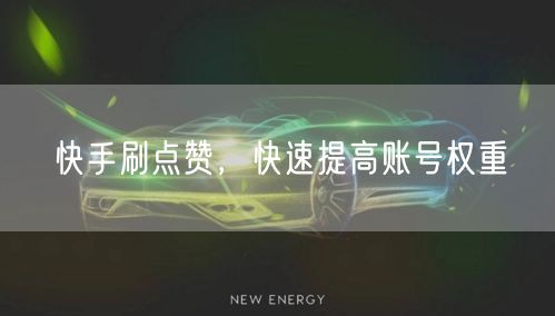快手刷点赞，快速提高账号权重