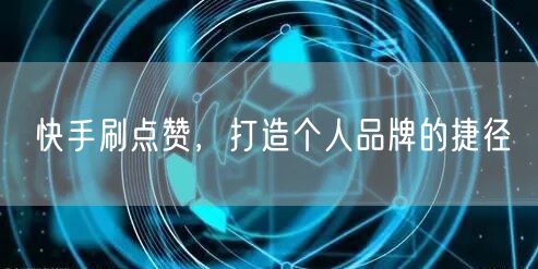 快手刷点赞，打造个人品牌的捷径