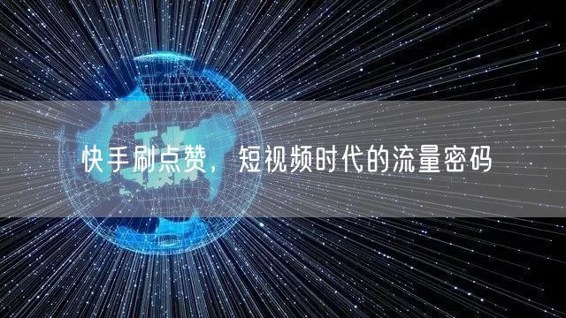 快手刷点赞，短视频时代的流量密码