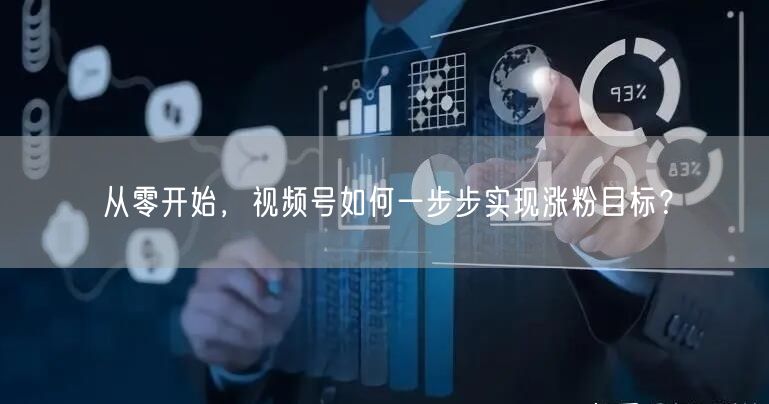 从零开始，视频号如何一步步实现涨粉目标？