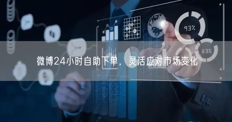微博24小时自助下单，灵活应对市场变化