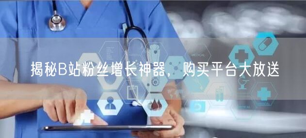 揭秘B站粉丝增长神器，购买平台大放送