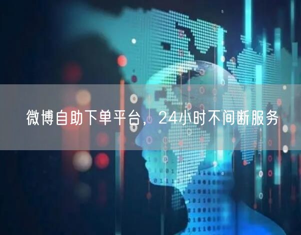 微博自助下单平台，24小时不间断服务