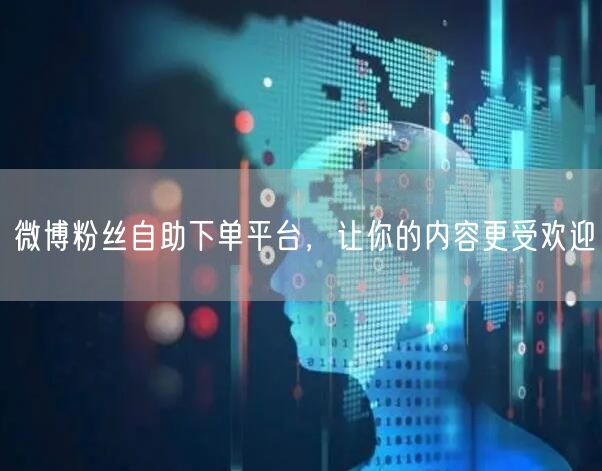 微博粉丝自助下单平台，让你的内容更受欢迎