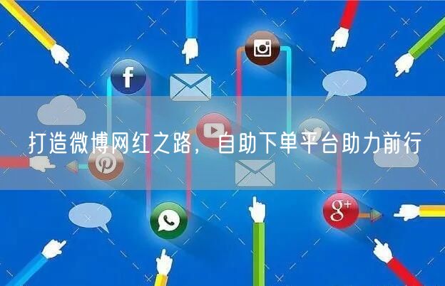 打造微博网红之路，自助下单平台助力前行