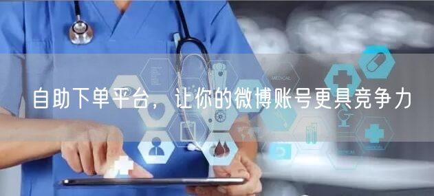 自助下单平台，让你的微博账号更具竞争力
