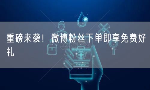 重磅来袭！微博粉丝下单即享免费好礼