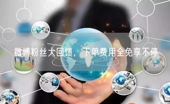 微博粉丝大回馈，下单费用全免享不停