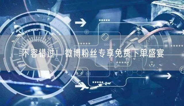不容错过！微博粉丝专享免费下单盛宴