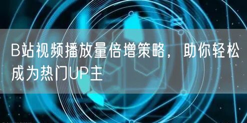 B站视频播放量倍增策略，助你轻松成为热门UP主