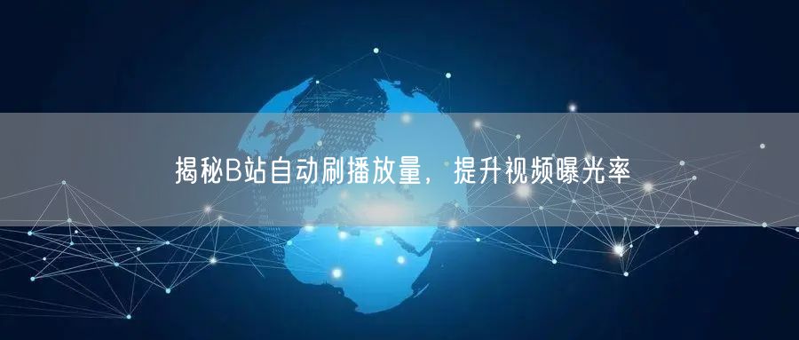 揭秘B站自动刷播放量，提升视频曝光率