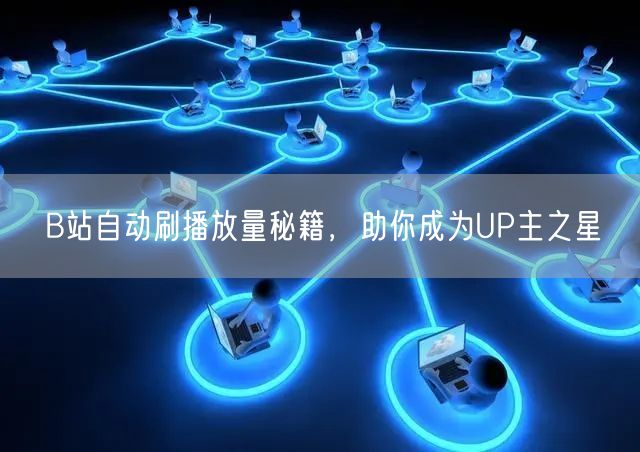 B站自动刷播放量秘籍，助你成为UP主之星