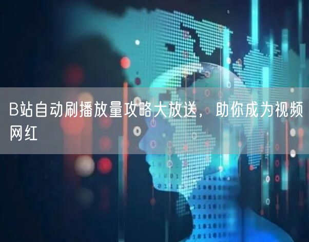 B站自动刷播放量攻略大放送，助你成为视频网红