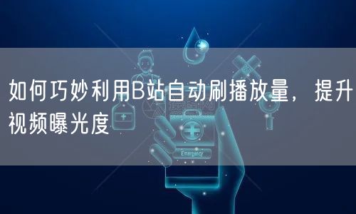 如何巧妙利用B站自动刷播放量，提升视频曝光度
