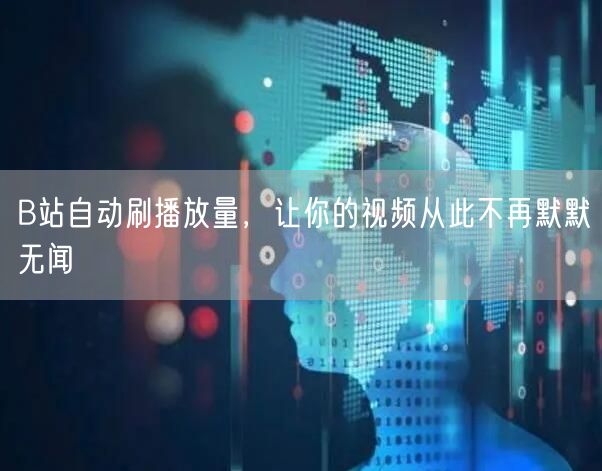 B站自动刷播放量，让你的视频从此不再默默无闻