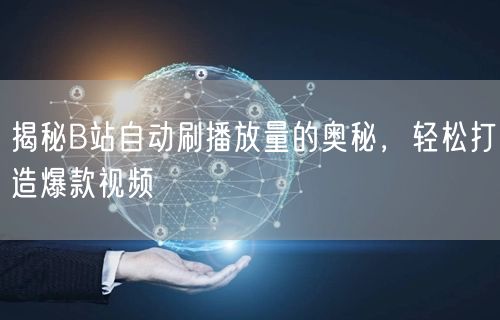 揭秘B站自动刷播放量的奥秘，轻松打造爆款视频