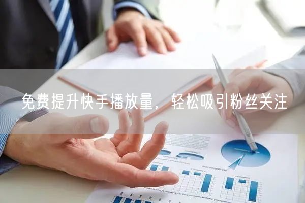 免费提升快手播放量，轻松吸引粉丝关注