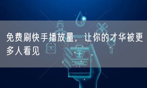 免费刷快手播放量，让你的才华被更多人看见