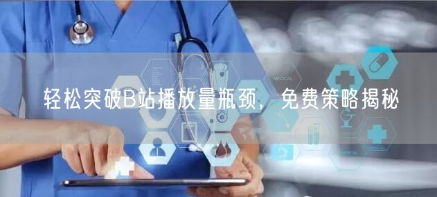 轻松突破B站播放量瓶颈，免费策略揭秘