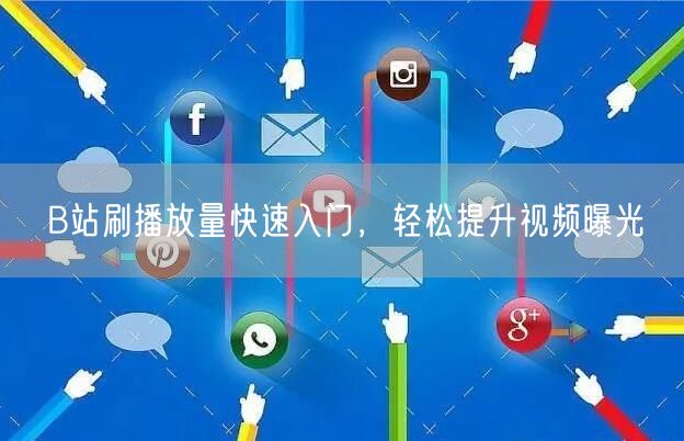 B站刷播放量快速入门，轻松提升视频曝光