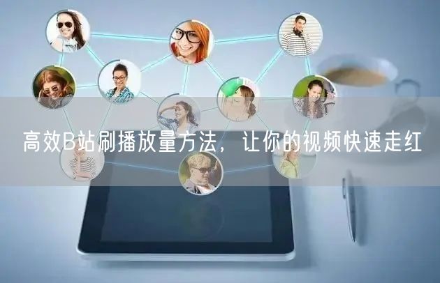 高效B站刷播放量方法，让你的视频快速走红