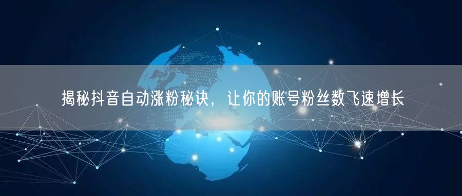 揭秘抖音自动涨粉秘诀，让你的账号粉丝数飞速增长