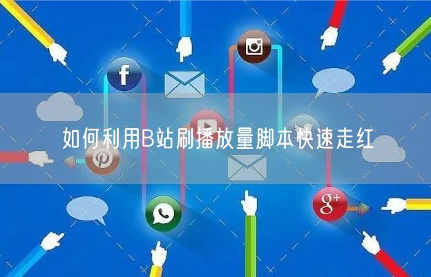 如何利用B站刷播放量脚本快速走红