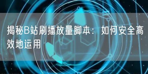 揭秘B站刷播放量脚本：如何安全高效地运用