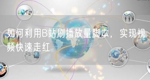 如何利用B站刷播放量脚本，实现视频快速走红