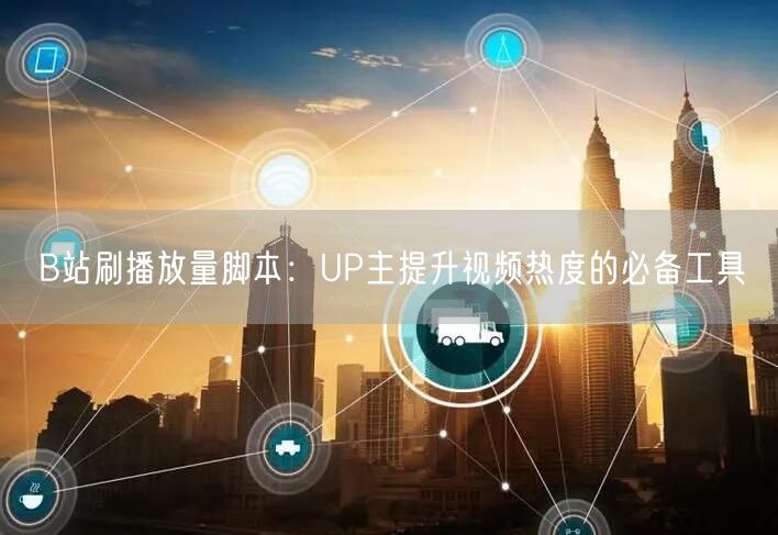 B站刷播放量脚本：UP主提升视频热度的必备工具