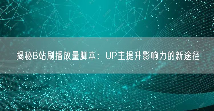 揭秘B站刷播放量脚本：UP主提升影响力的新途径