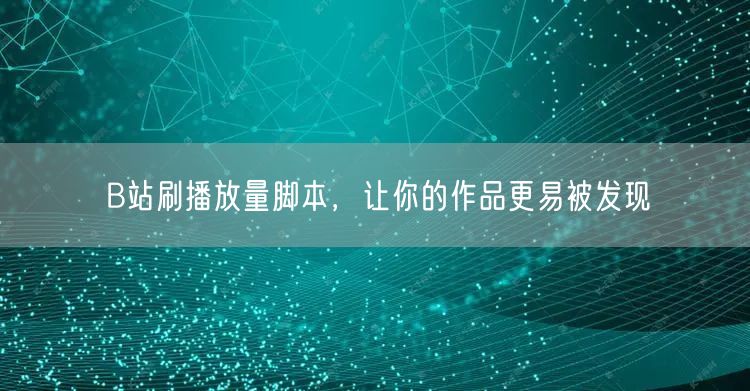 B站刷播放量脚本，让你的作品更易被发现