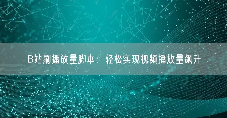 B站刷播放量脚本：轻松实现视频播放量飙升