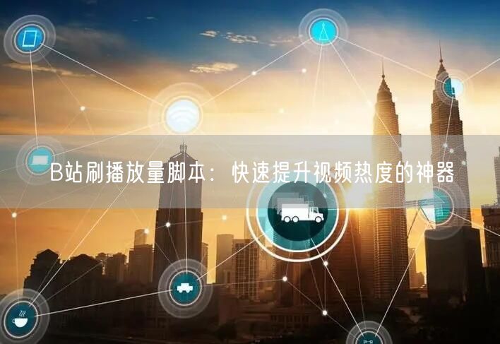 B站刷播放量脚本：快速提升视频热度的神器