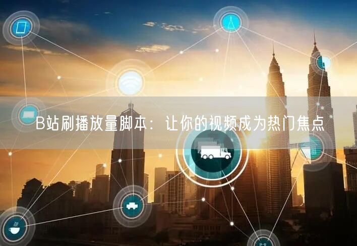 B站刷播放量脚本：让你的视频成为热门焦点
