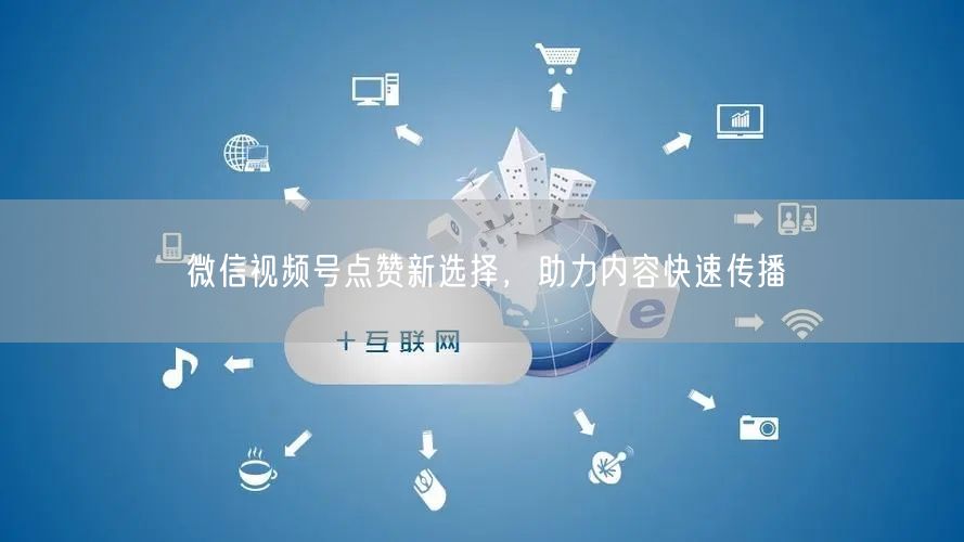微信视频号点赞新选择，助力内容快速传播