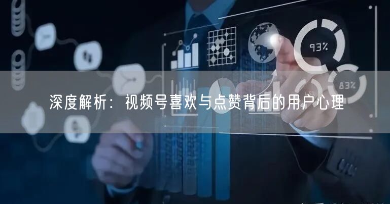 深度解析：视频号喜欢与点赞背后的用户心理