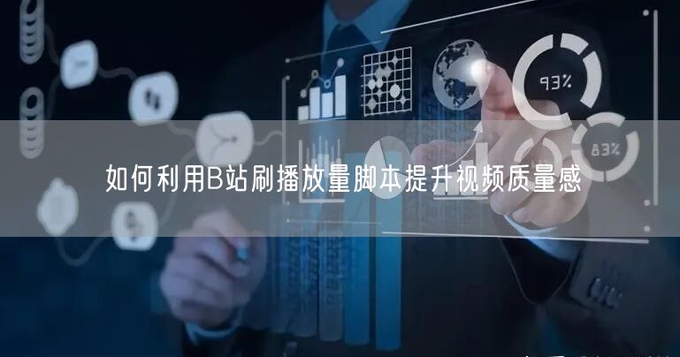 如何利用B站刷播放量脚本提升视频质量感