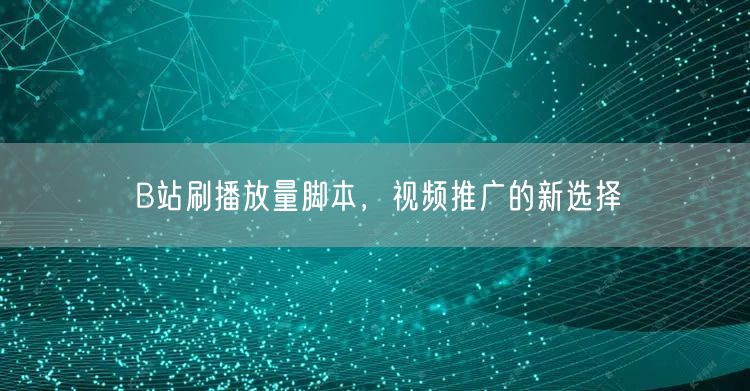B站刷播放量脚本，视频推广的新选择