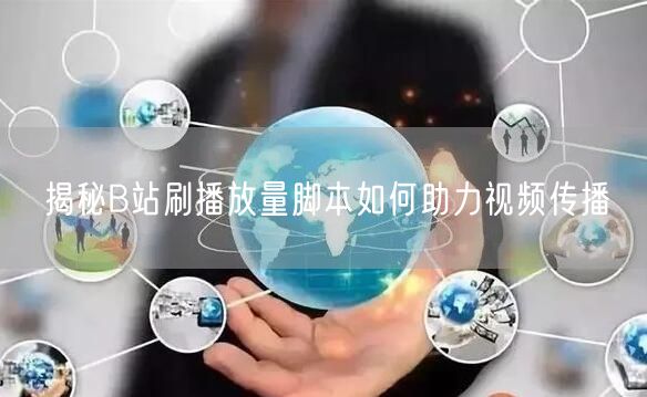 揭秘B站刷播放量脚本如何助力视频传播